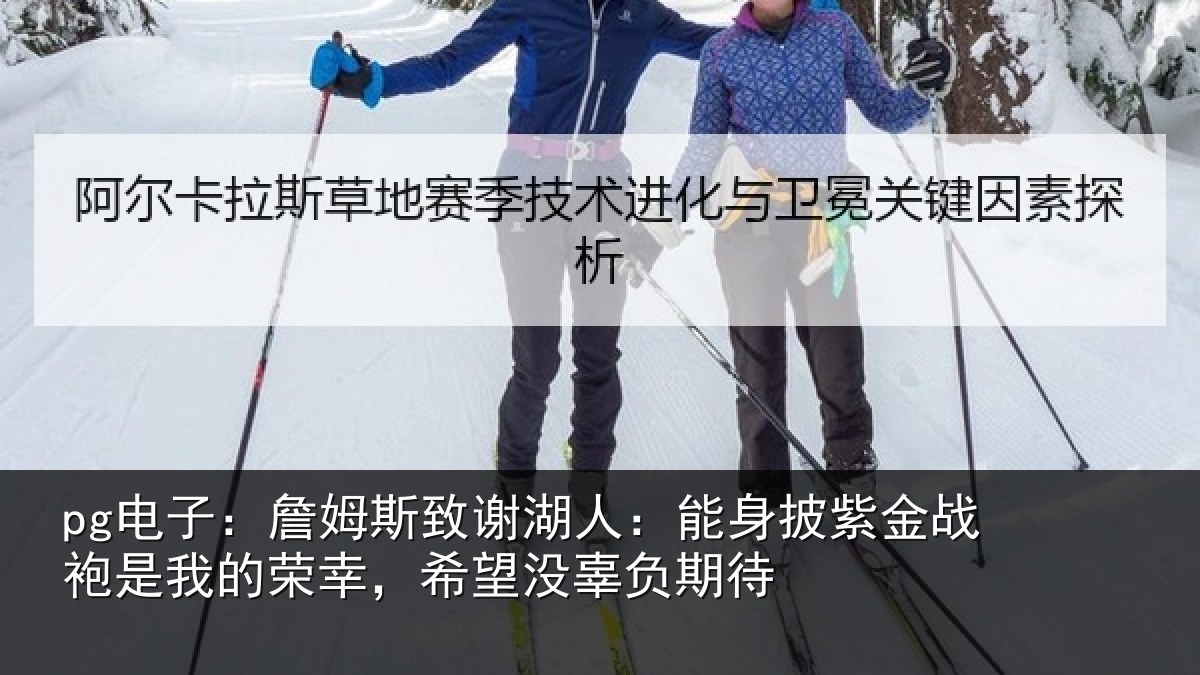 pg电子：詹姆相关情况紫金相关情况望没辜负期待