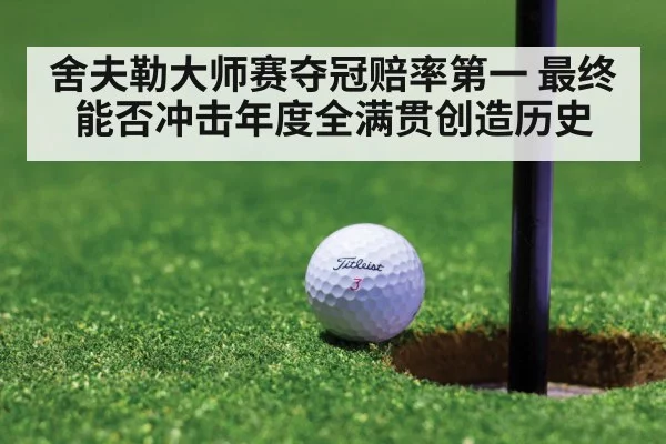 舍夫勒大师赛夺冠赔率第一 最终能否冲击年度全满贯创造历史