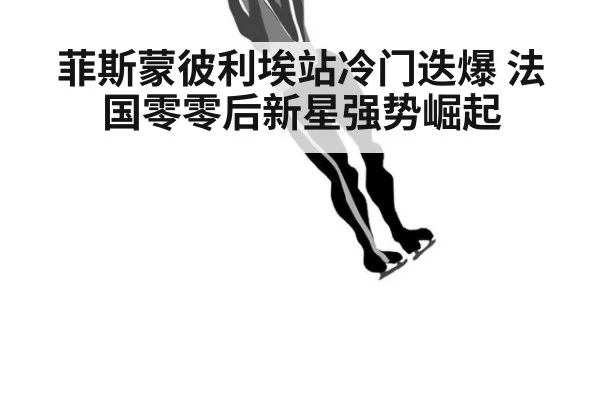 菲斯蒙彼利埃站冷门迭爆 法国零零后新星强势崛起